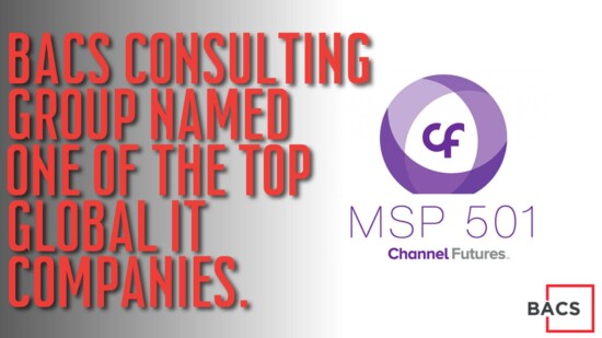BACS Consulting Group Named One Of The Top 501 MSPs Worldwide In 2022
